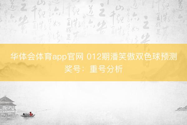 华体会体育app官网 012期潘笑傲双色球预测奖号：重号分析