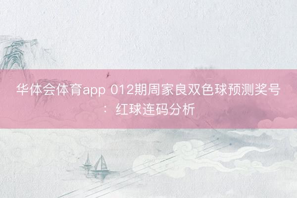 华体会体育app 012期周家良双色球预测奖号：红球连码分析