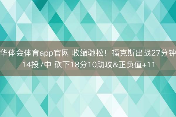 华体会体育app官网 收缩驰松！福克斯出战27分钟14投7中 砍下18分10助攻&正负值+11