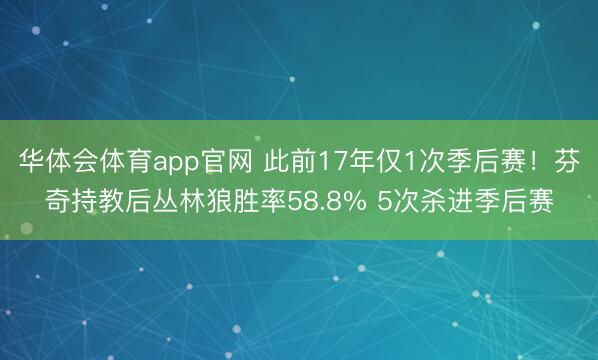 华体会体育app官网 此前17年仅1次季后赛！芬奇持教后丛林狼胜率58.8% 5次杀进季后赛