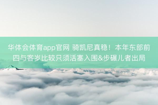 华体会体育app官网 骑凯尼真稳！本年东部前四与客岁比较只须活塞入围&步碾儿者出局