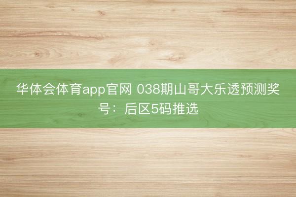 华体会体育app官网 038期山哥大乐透预测奖号：后区5码推选