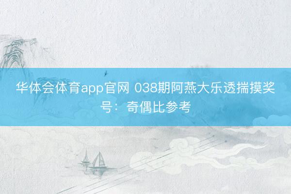 华体会体育app官网 038期阿燕大乐透揣摸奖号：奇偶比参考