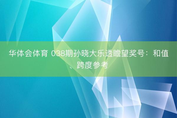 华体会体育 038期孙晓大乐透瞻望奖号：和值、跨度参考
