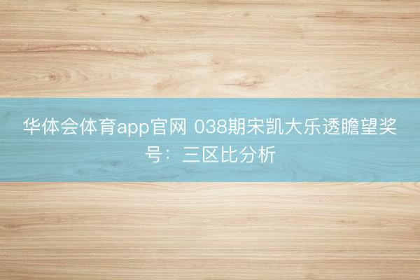 华体会体育app官网 038期宋凯大乐透瞻望奖号：三区比分析