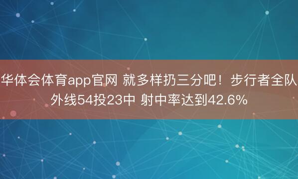 华体会体育app官网 就多样扔三分吧！步行者全队外线54投23中 射中率达到42.6%