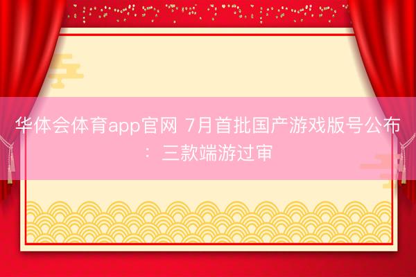 华体会体育app官网 7月首批国产游戏版号公布：三款端游过审