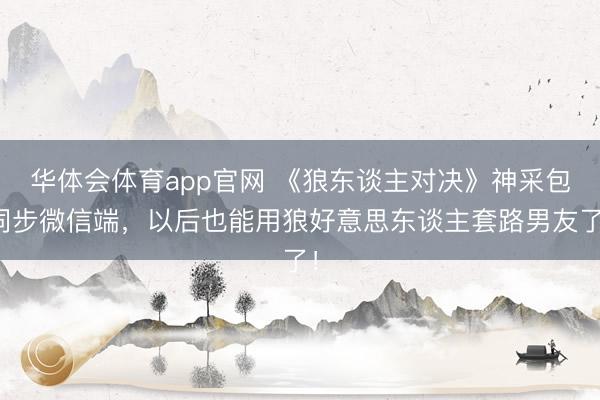 华体会体育app官网 《狼东谈主对决》神采包同步微信端，以后也能用狼好意思东谈主套路男友了！