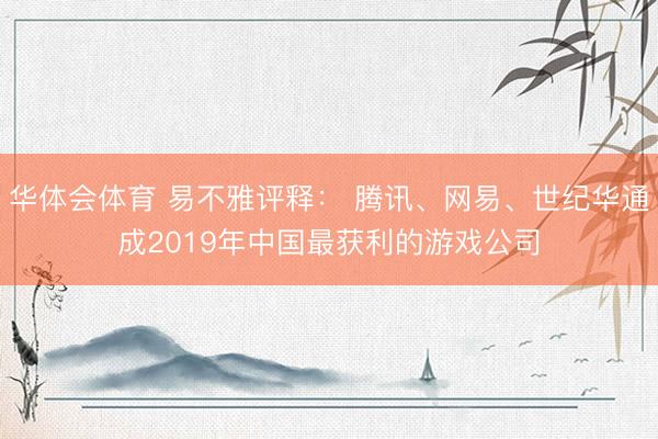 华体会体育 易不雅评释： 腾讯、网易、世纪华通成2019年中国最获利的游戏公司