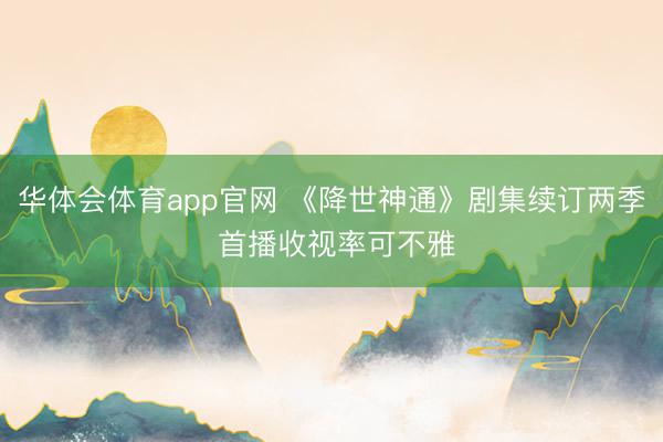 华体会体育app官网 《降世神通》剧集续订两季 首播收视率可不雅