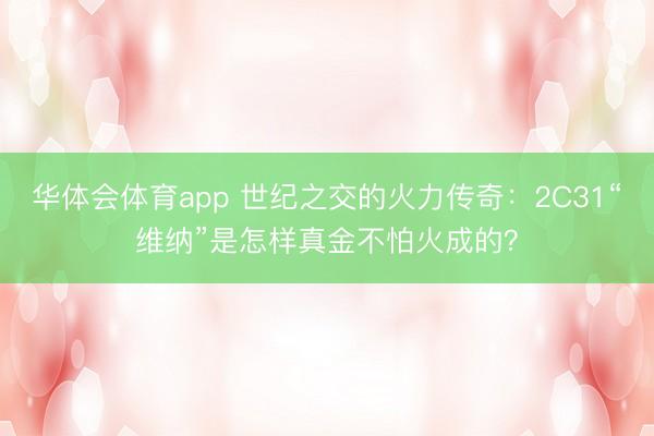 华体会体育app 世纪之交的火力传奇：2С31“维纳”是怎样真金不怕火成的？