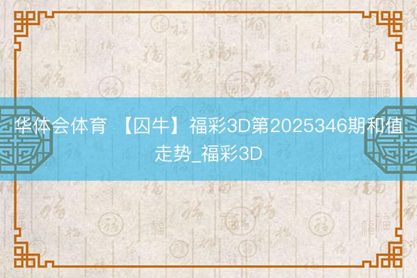 华体会体育 【囚牛】福彩3D第2025346期和值走势_福彩3D