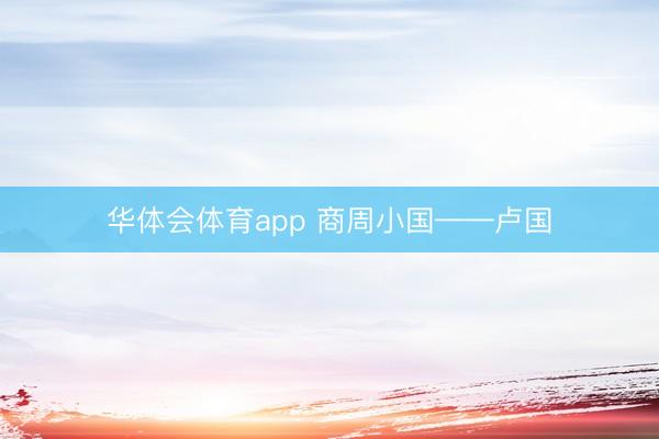 华体会体育app 商周小国——卢国