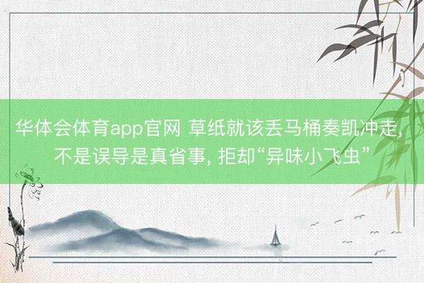 华体会体育app官网 草纸就该丢马桶奏凯冲走, 不是误导是真省事, 拒却“异味小飞虫”