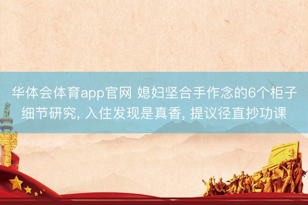 华体会体育app官网 媳妇坚合手作念的6个柜子细节研究, 入住发现是真香, 提议径直抄功课