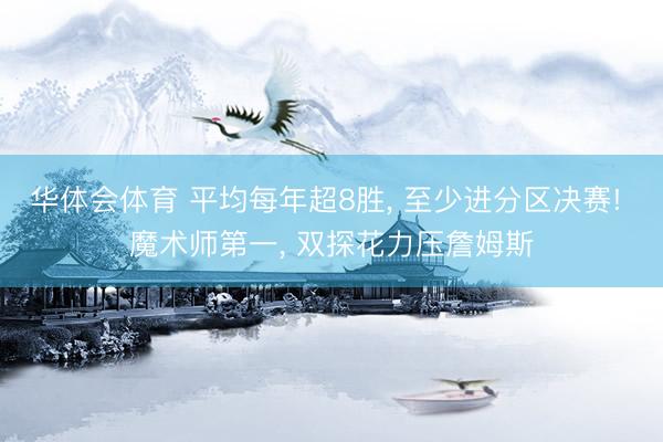 华体会体育 平均每年超8胜, 至少进分区决赛! 魔术师第一, 双探花力压詹姆斯