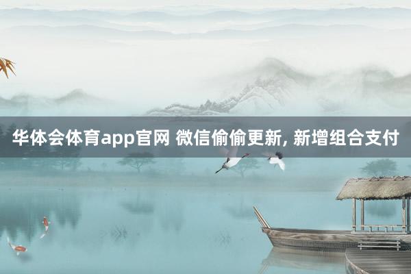 华体会体育app官网 微信偷偷更新， 新增组合支付