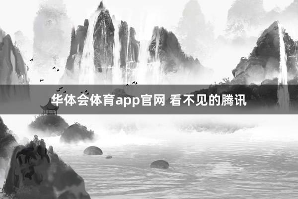 华体会体育app官网 看不见的腾讯