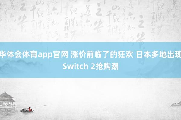 华体会体育app官网 涨价前临了的狂欢 日本多地出现Switch 2抢购潮