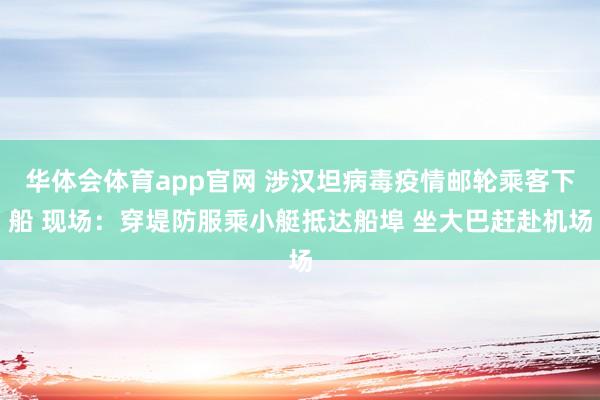 华体会体育app官网 涉汉坦病毒疫情邮轮乘客下船 现场:穿堤防服乘小艇抵达船埠 坐大巴赶赴机场