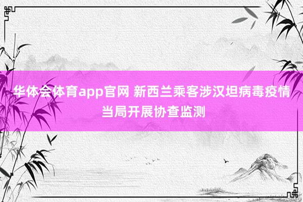 华体会体育app官网 新西兰乘客涉汉坦病毒疫情 当局开展协查监测