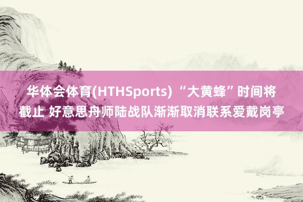 华体会体育(HTHSports) “大黄蜂”时间将截止 好意思舟师陆战队渐渐取消联系爱戴岗亭