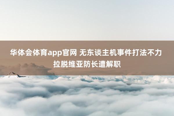 华体会体育app官网 无东谈主机事件打法不力 拉脱维亚防长遭解职