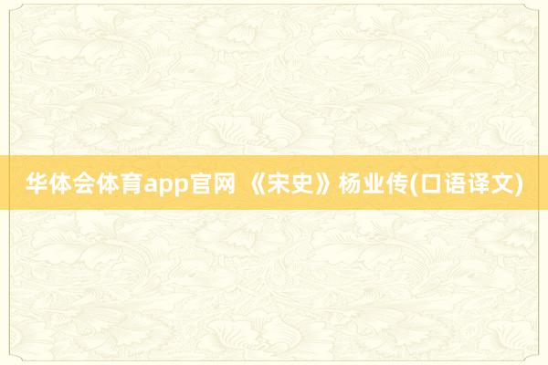 华体会体育app官网 《宋史》杨业传(口语译文)