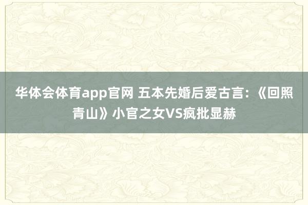 华体会体育app官网 五本先婚后爱古言: 《回照青山》小官之女VS疯批显赫