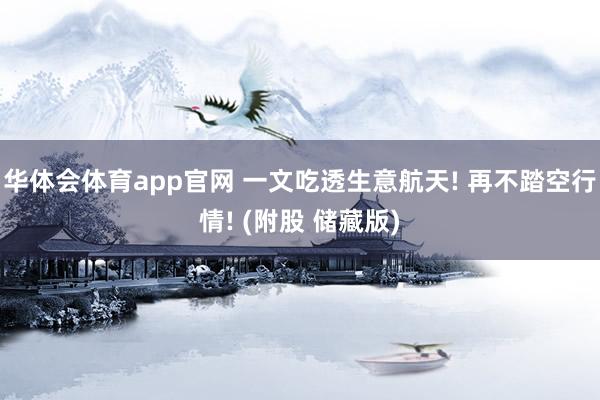 华体会体育app官网 一文吃透生意航天! 再不踏空行情! (附股 储藏版)