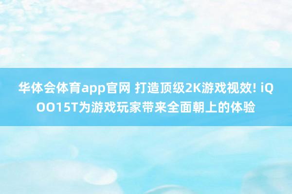 华体会体育app官网 打造顶级2K游戏视效! iQOO15T为游戏玩家带来全面朝上的体验