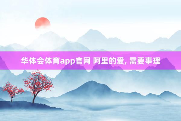 华体会体育app官网 阿里的爱， 需要事理