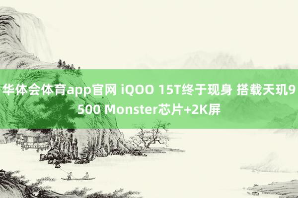华体会体育app官网 iQOO 15T终于现身 搭载天玑9500 Monster芯片+2K屏