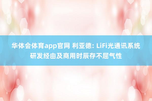 华体会体育app官网 利亚德: LiFi光通讯系统研发经由及商用时辰存不屈气性