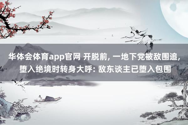 华体会体育app官网 开脱前， 一地下党被敌围追， 堕入绝境时转身大呼: 敌东谈主已堕入包围