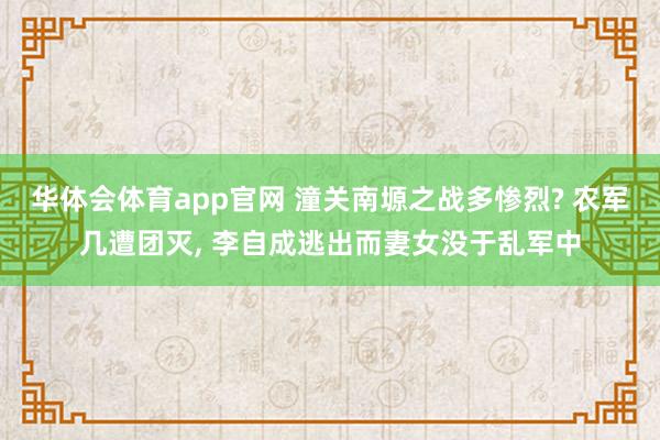 华体会体育app官网 潼关南塬之战多惨烈? 农军几遭团灭， 李自成逃出而妻女没于乱军中