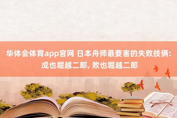 华体会体育app官网 日本舟师最要害的失败技俩: 成也堀越二郎， 败也堀越二郎