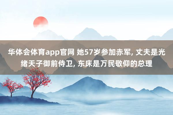 华体会体育app官网 她57岁参加赤军， 丈夫是光绪天子御前侍卫， 东床是万民敬仰的总理