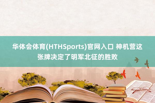 华体会体育(HTHSports)官网入口 神机营这张牌决定了明军北征的胜败