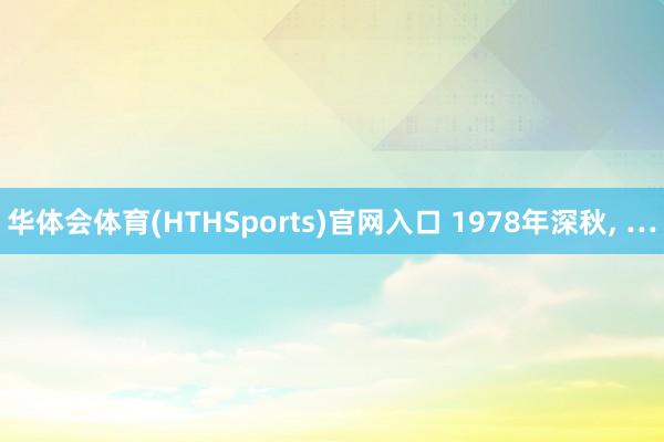 华体会体育(HTHSports)官网入口 1978年深秋， …