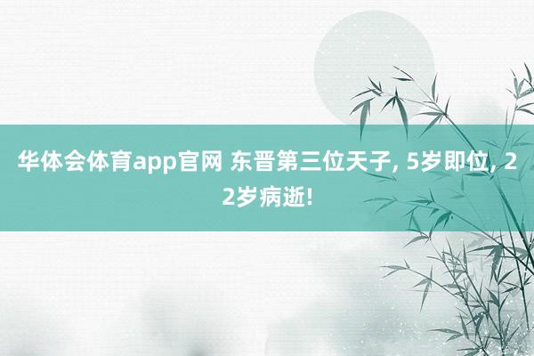 华体会体育app官网 东晋第三位天子， 5岁即位， 22岁病逝!