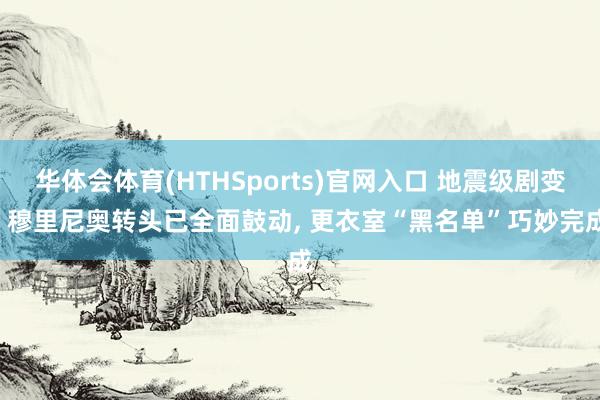 华体会体育(HTHSports)官网入口 地震级剧变! 穆里尼奥转头已全面鼓动， 更衣室“黑名单”巧妙完成