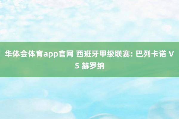华体会体育app官网 西班牙甲级联赛: 巴列卡诺 VS 赫罗纳