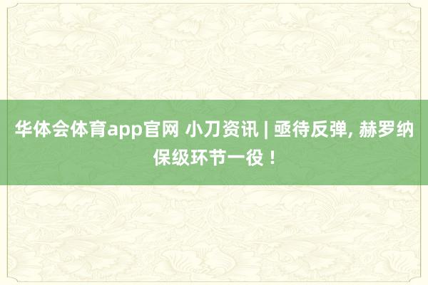 华体会体育app官网 小刀资讯 | 亟待反弹， 赫罗纳保级环节一役 !