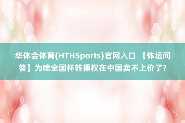 华体会体育(HTHSports)官网入口 【体坛问答】为啥全国杯转播权在中国卖不上价了?
