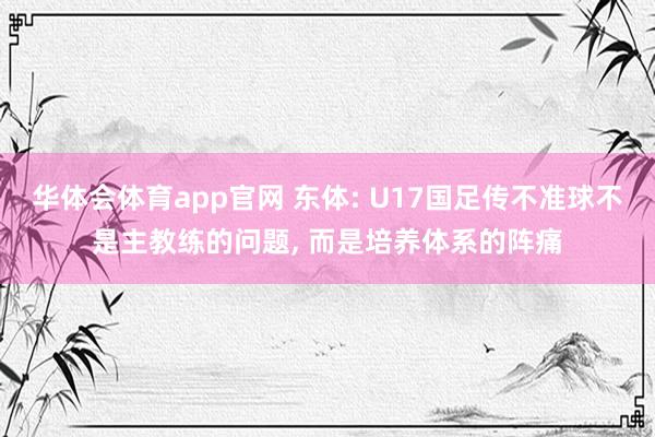 华体会体育app官网 东体: U17国足传不准球不是主教练的问题， 而是培养体系的阵痛