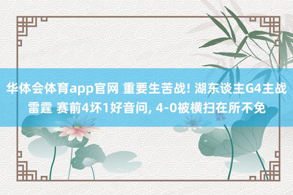 华体会体育app官网 重要生苦战! 湖东谈主G4主战雷霆 赛前4坏1好音问， 4-0被横扫在所不免