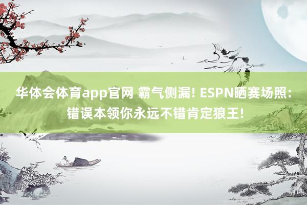 华体会体育app官网 霸气侧漏! ESPN晒赛场照: 错误本领你永远不错肯定狼王!