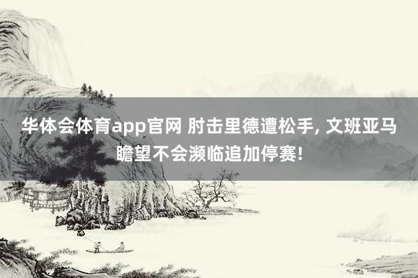 华体会体育app官网 肘击里德遭松手， 文班亚马瞻望不会濒临追加停赛!
