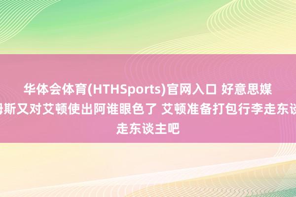 华体会体育(HTHSports)官网入口 好意思媒: 詹姆斯又对艾顿使出阿谁眼色了 艾顿准备打包行李走东谈主吧